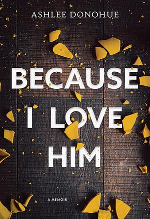 Because I Love Him by Ashlee Donohue