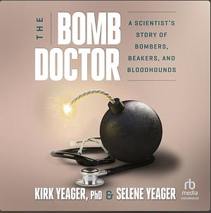 The Bomb Doctor: A Scientist's Story of Bombers, Beakers, and Bloodhounds by Kirk Yeager, Selene Yeager