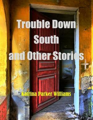 Trouble Down South and Other Stories by Katrina Parker Williams