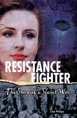 Resistance Fighter: The Story of a Secret War by Dee Phillips