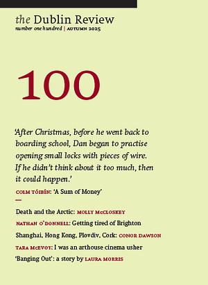 The Dublin Review 100 | Autumn 2025 by Conor Dawson, Nathan O'Donnell, Colm Tóibín, Tara McEvoy, Laura Morris, Molly McCloskey