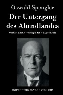 Der Untergang des Abendlandes: Umrisse einer Morphologie der Weltgeschichte by Oswald Spengler