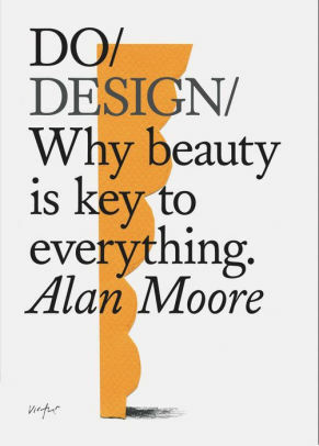 Do Design: Why beauty is key to everything by Alan Moore