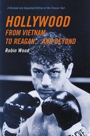 Hollywood from Vietnam to Reagan . . . and Beyond: A Revised and Expanded Edition of the Classic Text by Robin Wood, Robin Wood