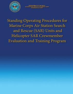 Standing Operating Procedures for Marine Corps Air Station Search and Rescue (SAR) Units and Helicopter SAR Crewmember Evaluation and Training Program by Department Of the Navy