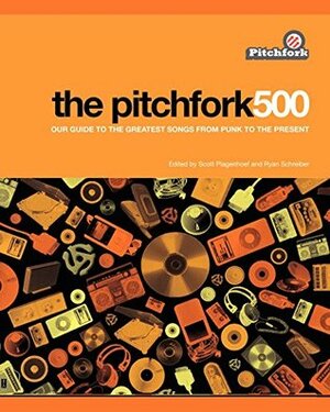 The Pitchfork 500: Our Guide to the Greatest Songs From Punk to the Present by Ryan Schreiber, Scott Plagenhoef