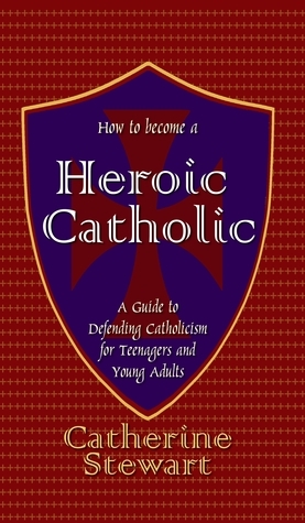 How to Become a Heroic Catholic by Catherine Stewart