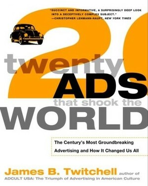 Twenty Ads That Shook the World: The Century's Most Groundbreaking Advertising and How It Changed Us All by James B. Twitchell