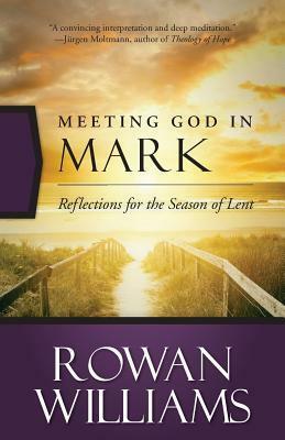 Meeting God in Mark: Reflections for the Season of Lent by Rowan Williams