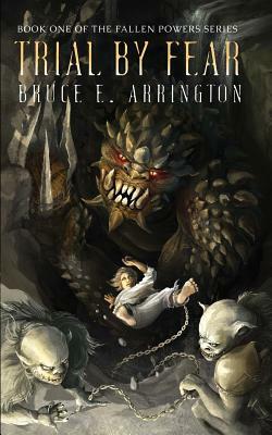 Trial By Fear: Fallen Powers Series, Book One by Bruce E. Arrington