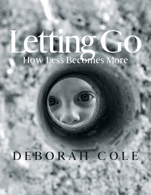 Letting Go: How Less Becomes More by Deborah Cole