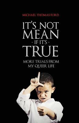 It's Not Mean If It's True: More Trials From My Queer Life by Michael Thomas Ford