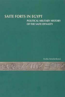 Saite Forts in Egypt: Political-Military History of the Saite Dynasty by Kv&#283;ta Smolarikova