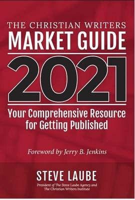 Christian Writers Market Guide - 2021 Edition: Your Comprehensive Resource for Getting Published by Steve Laube