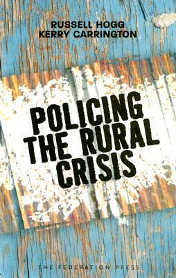 Policing the Rural Crisis by Russell Hogg, Kerry Carrington