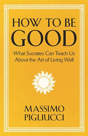 How To Be Good by Massimo Pigliucci