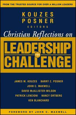Christian Reflections on the Leadership Challenge by John C. Maxwell, Barry Z. Posner, James M. Kouzes