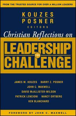 Christian Reflections on the Leadership Challenge by Barry Z. Posner, John C. Maxwell, James M. Kouzes