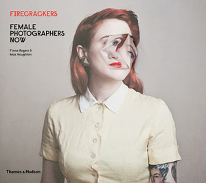 Firecrackers: Female Photographers Now by Fiona Rogers, Max Houghton