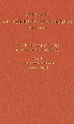 Sylloge Nummorum Graecorum Volume XII, the Hunterian Museum, University of Glasgow: Part II, Roman and Provincial Coins: Cyprus-Egypt by 