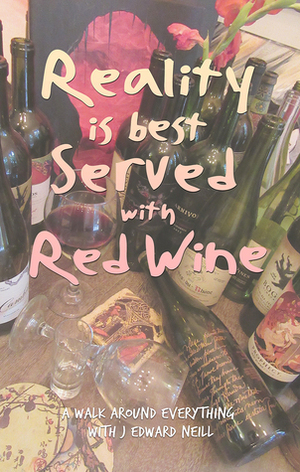 Reality is Best Served with Red Wine by J. Edward Neill