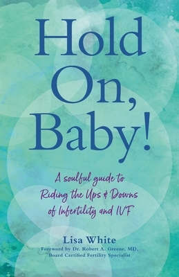 Hold On, Baby!: A Soulful Guide to Riding the Ups and Downs of Infertility and IVF by Lisa White