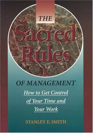 The Sacred Rules of Management: How to Get Control of Your Time and Your Work by Stanley E. Smith