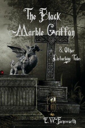 The Black Marble Griffon & Other Disturbing Tales by E.W. Farnsworth