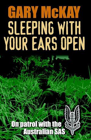 Sleeping with Your Ears Open: On Patrol with the Australian SAS by Gary McKay
