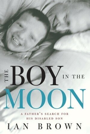 The Boy in the Moon: A Father's Search for His Disabled Son by Ian Brown