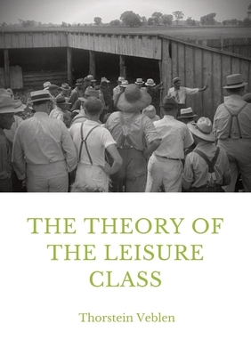 The Theory of the Leisure Class: An Economic Study in the Evolution of Institutions by Thorstein Veblen