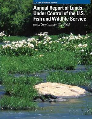 Annual Report of Lands Under Control of the U.S. Fish and Wildlife Service as of September 30, 2002 by U S Fish & Wildlife Service