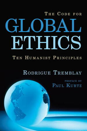 The Code for Global Ethics: Ten Humanist Principles by Rodrigue Tremblay, Paul Kurtz