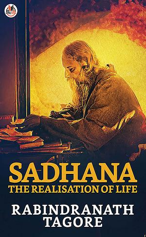 Sadhana : The Realisation of Life by Rabindranath Tagore, Rabindranath Tagore