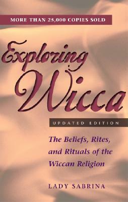 Exploring Wicca, Revised Edition: The Beliefs, Rites, and Rituals of the Wiccan Religion by Lady Sabrina