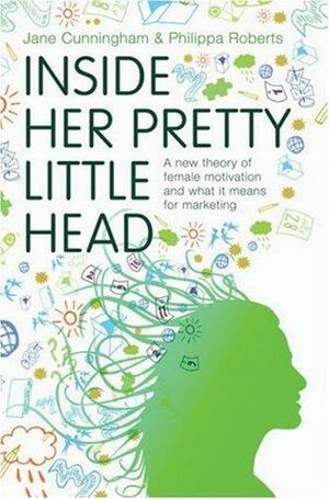 Inside Her Pretty Little Head: A New Theory of Female Motivation and what it Means for Marketing by Philippa Roberts, Jane Cunningham