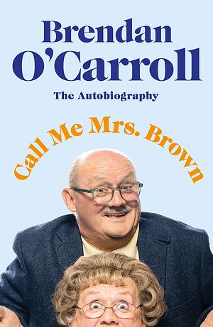 Call Me Mrs. Brown: The hilarious autobiography from the star of Mrs. Brown's Boys by Brendan O'Carroll, Brendan O'Carroll