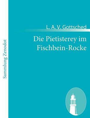 Die Pietisterey im Fischbein-Rocke by L.A.V. Gottsched