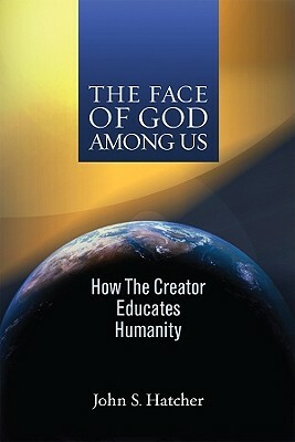 The Face of God Among Us: How the Creator Educates Humanity by John S. Hatcher