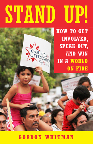 Stand Up!: How to Get Involved, Speak Out, and Win in a World on Fire by Gordon Whitman