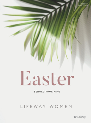 Easter - Bible Study Book: Behold Your King by Lifeway Women