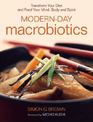 Modern-Day Macrobiotics: Transform Your Diet and Feed Your Mind, Body and Spirit by Simon Brown