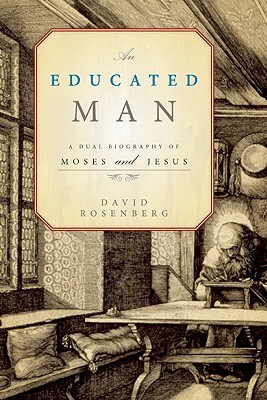 An Educated Man: A Dual Biography of Moses and Jesus by David Rosenberg