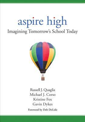 Aspire High: Imagining Tomorrow's School Today by Russell J. Quaglia, Michael J. Corso, Kristine Fox