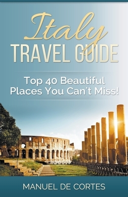 Italy Travel Guide: Top 40 Beautiful Places You Can't Miss! by Manuel De Cortes