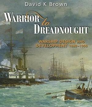 Warrior to Dreadnought: Warship Development, 1860-1905 by D.K. Brown, D.K. Brown