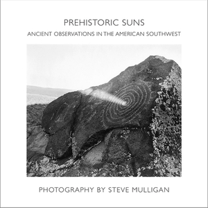 Prehistoric Suns: Ancient Observations in the American Southwest by Steve Mulligan