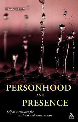 Personhood and Presence: Self as a Resource for Spiritual and Pastoral Care by Ewan Kelly