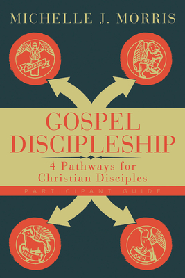 Gospel Discipleship Participant Guide: 4 Pathways for Christian Disciples by Michelle J. Morris