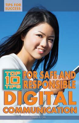 Top 10 Tips for Safe and Responsible Digital Communication by Tamra B. Orr